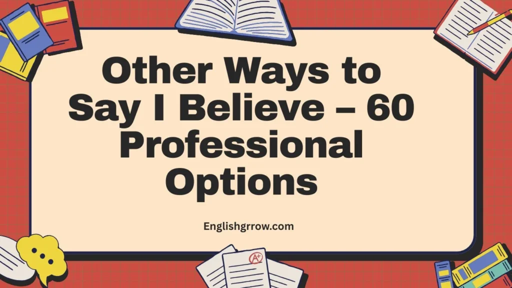 Other Ways to Say “I Believe”: 40–60 Professional & Polite Alternatives (2026)