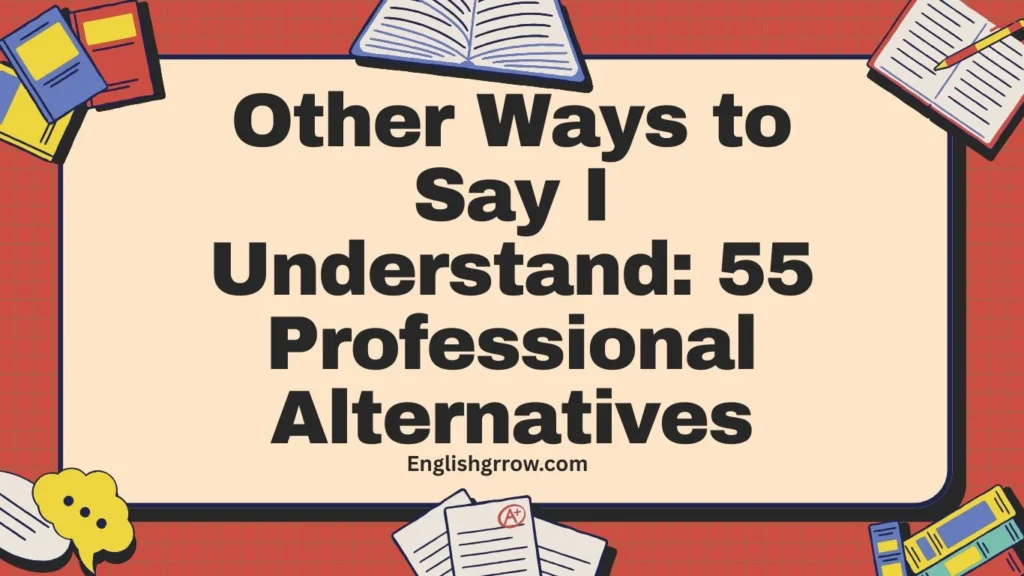Other Ways to Say “I Understand”: 55 Professional & Polite Alternatives (2026)