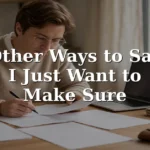 28 Other Ways to Say I Just Want to Make Sure: Professional and Polite Alternatives